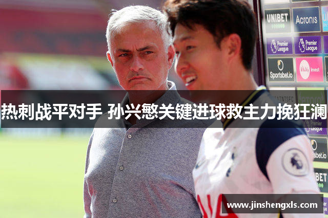 热刺战平对手 孙兴慜关键进球救主力挽狂澜