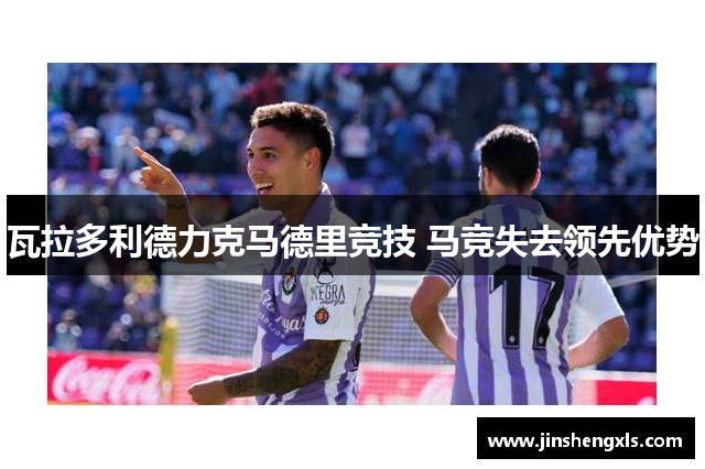 瓦拉多利德力克马德里竞技 马竞失去领先优势