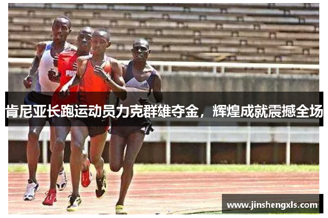 肯尼亚长跑运动员力克群雄夺金，辉煌成就震撼全场