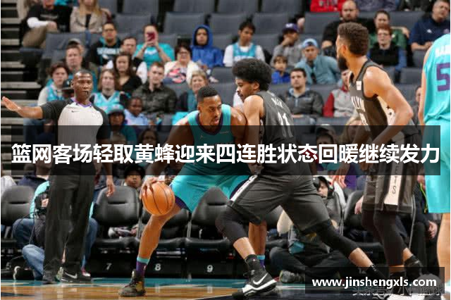篮网客场轻取黄蜂迎来四连胜状态回暖继续发力