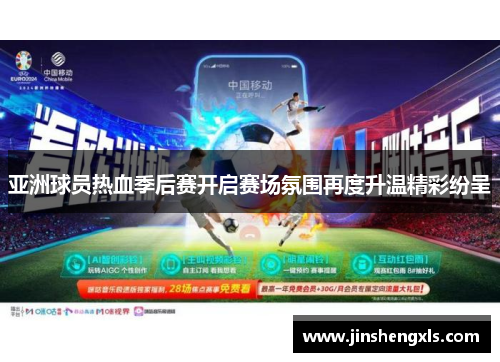 亚洲球员热血季后赛开启赛场氛围再度升温精彩纷呈