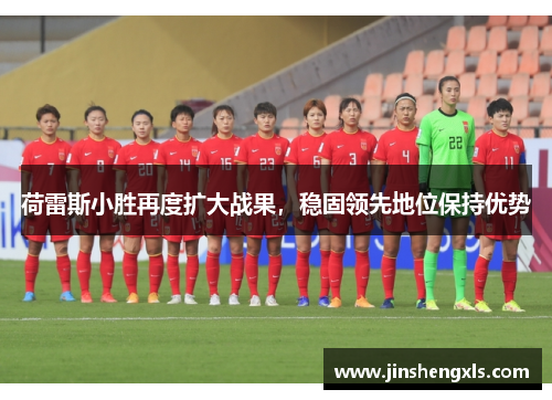 荷雷斯小胜再度扩大战果，稳固领先地位保持优势