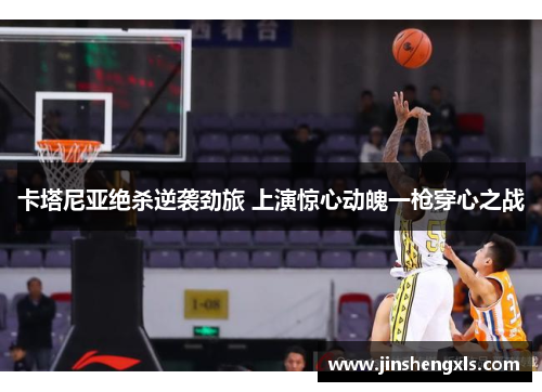 卡塔尼亚绝杀逆袭劲旅 上演惊心动魄一枪穿心之战