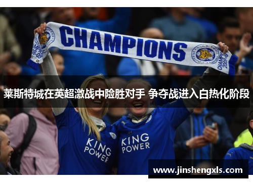 莱斯特城在英超激战中险胜对手 争夺战进入白热化阶段