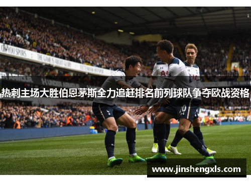 热刺主场大胜伯恩茅斯全力追赶排名前列球队争夺欧战资格