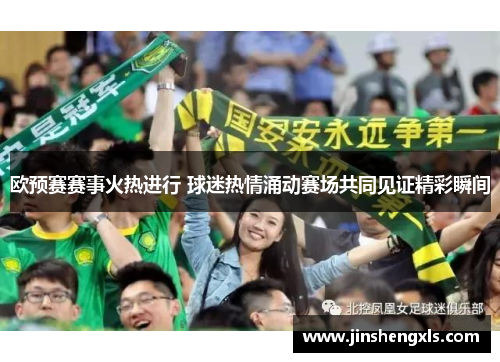 欧预赛赛事火热进行 球迷热情涌动赛场共同见证精彩瞬间