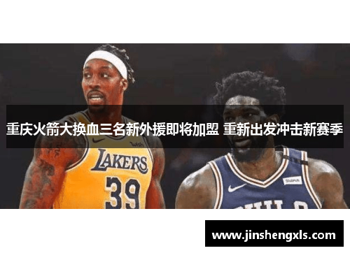 重庆火箭大换血三名新外援即将加盟 重新出发冲击新赛季