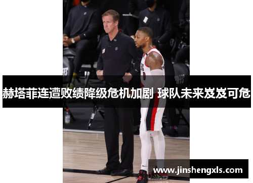 赫塔菲连遭败绩降级危机加剧 球队未来岌岌可危