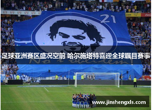 足球亚洲赛区盛况空前 哈尔施塔特喜迎全球瞩目赛事