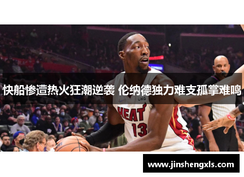 快船惨遭热火狂潮逆袭 伦纳德独力难支孤掌难鸣