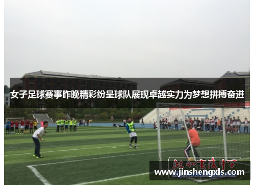 女子足球赛事昨晚精彩纷呈球队展现卓越实力为梦想拼搏奋进