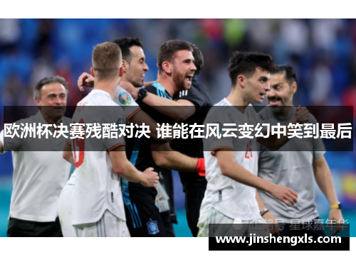 欧洲杯决赛残酷对决 谁能在风云变幻中笑到最后