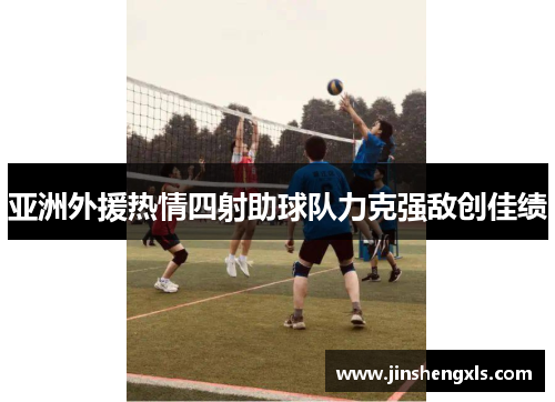 亚洲外援热情四射助球队力克强敌创佳绩