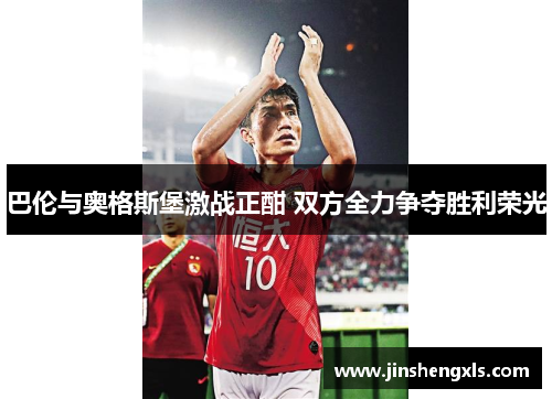 巴伦与奥格斯堡激战正酣 双方全力争夺胜利荣光
