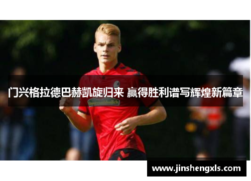 门兴格拉德巴赫凯旋归来 赢得胜利谱写辉煌新篇章