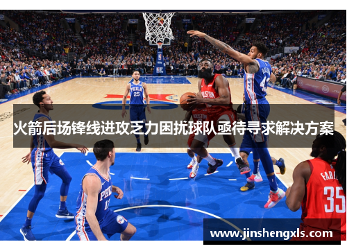火箭后场锋线进攻乏力困扰球队亟待寻求解决方案