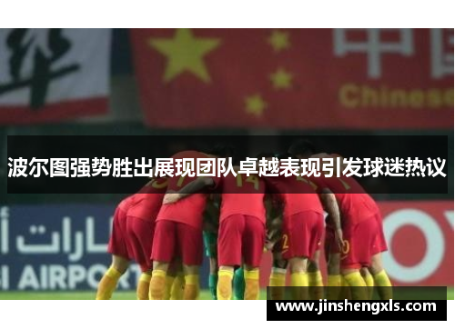 波尔图强势胜出展现团队卓越表现引发球迷热议