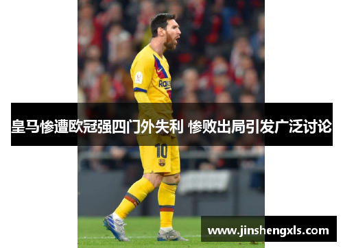 皇马惨遭欧冠强四门外失利 惨败出局引发广泛讨论