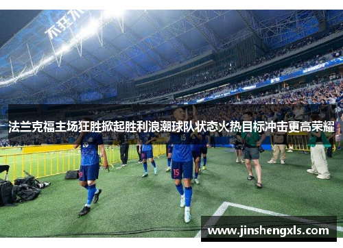 法兰克福主场狂胜掀起胜利浪潮球队状态火热目标冲击更高荣耀