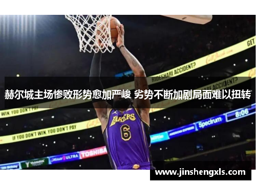 赫尔城主场惨败形势愈加严峻 劣势不断加剧局面难以扭转