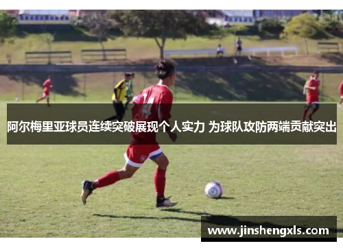 阿尔梅里亚球员连续突破展现个人实力 为球队攻防两端贡献突出