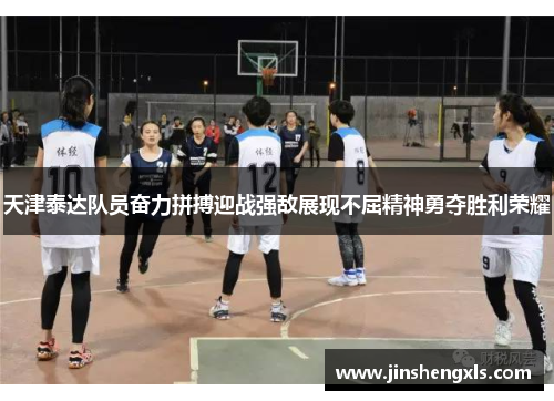 天津泰达队员奋力拼搏迎战强敌展现不屈精神勇夺胜利荣耀