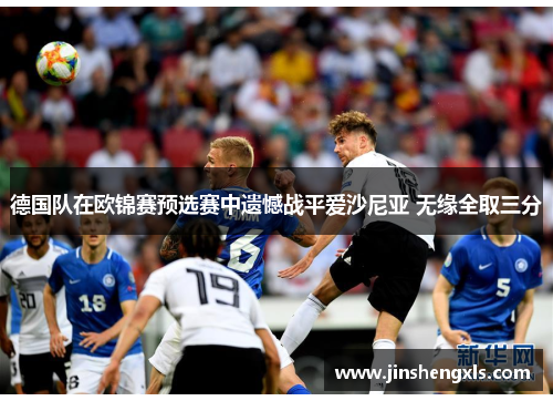 德国队在欧锦赛预选赛中遗憾战平爱沙尼亚 无缘全取三分