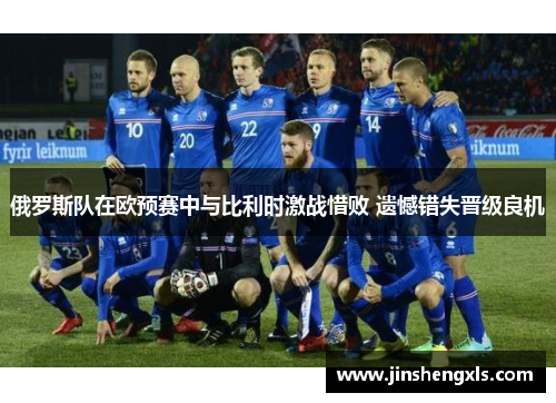 俄罗斯队在欧预赛中与比利时激战惜败 遗憾错失晋级良机