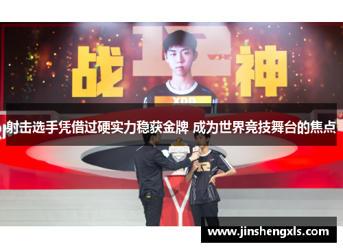 射击选手凭借过硬实力稳获金牌 成为世界竞技舞台的焦点